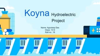 Koyna Hydroelectric
Project
Name: Agrodwip Das
Class: 10 D
Roll no.: 18
 