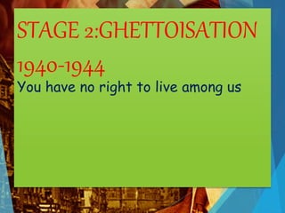 STAGE 2:GHETTOISATION
1940-1944
You have no right to live among us
 