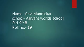Name- Anvi Mandlekar
school- Aaryans worlds school
Std-9th B
Roll no.- 19
 