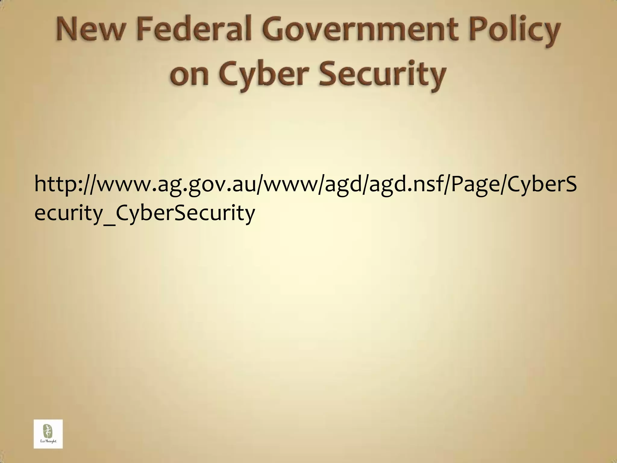 New Federal Government Policy on Cyber Securityhttp://www.ag.gov.au/www/agd/agd.nsf/Page/CyberSecurity_CyberSecurity