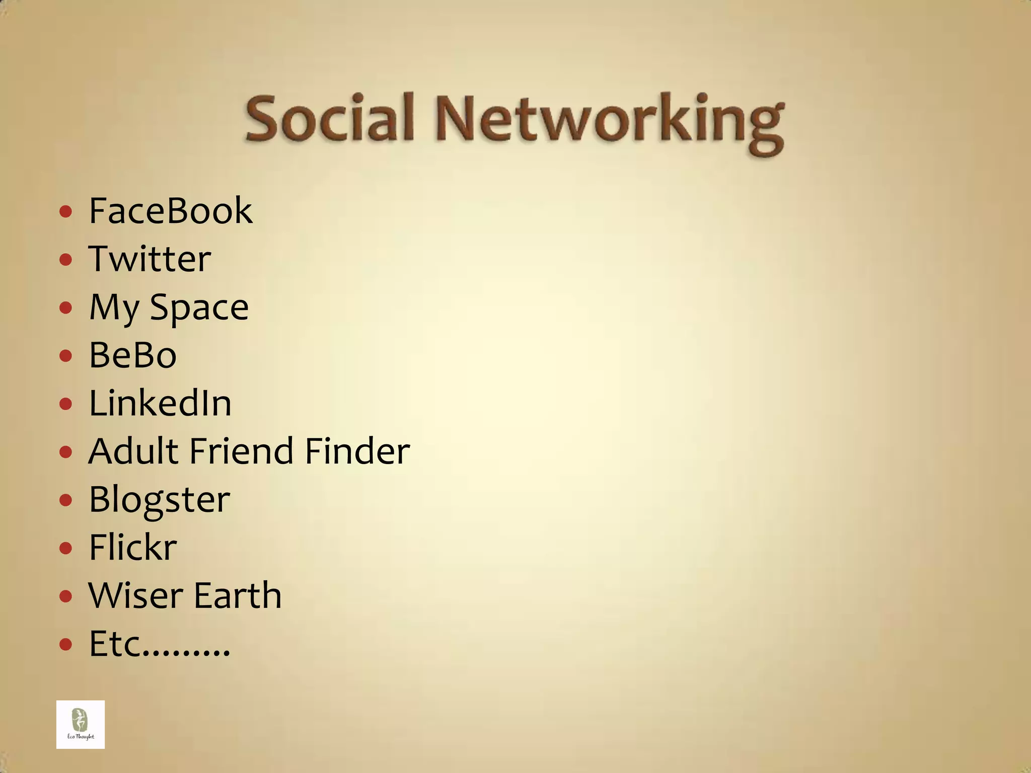 Social NetworkingFaceBookTwitterMy SpaceBeBoLinkedInAdult Friend FinderBlogsterFlickrWiser EarthEtc.........