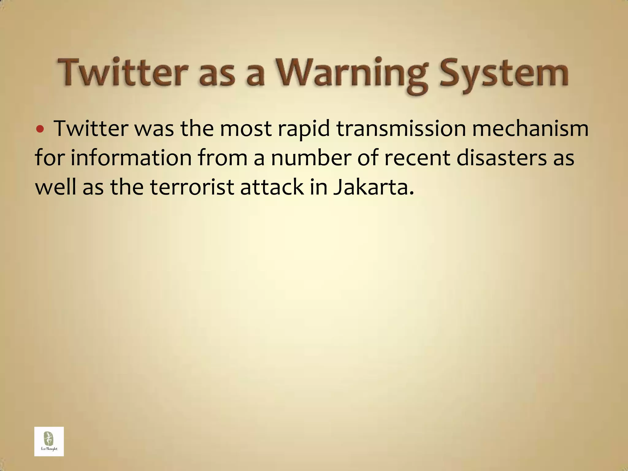 Twitter as a Warning SystemTwitter was the most rapid transmission mechanism for information from a number of recent disasters as well as the terrorist attack in Jakarta.