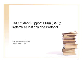 The Student Support Team (SST):Referral Questions and Protocol The Fessenden School September 1, 2010 1 