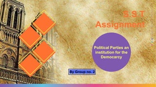 Political Parties an
institution for the
Democarcy
S.S.T
Assignment
By Group no. 2
 