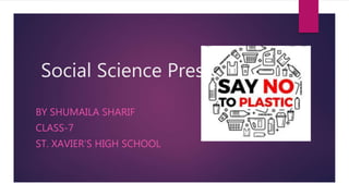 Social Science Presentation
BY SHUMAILA SHARIF
CLASS-7
ST. XAVIER’S HIGH SCHOOL
 