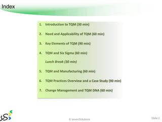 Index


        1. Introduction to TQM (30 min)

        2. Need and Applicability of TQM (60 min)

        3. Key Element...