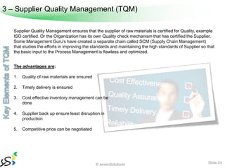 3 – Supplier Quality Management (TQM)

   Supplier Quality Management ensures that the supplier of raw materials is certif...