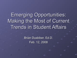 Emerging Opportunities: Making the Most of Current Trends in Student Affairs Brian Dusbiber, Ed.D. Feb. 12, 2008 