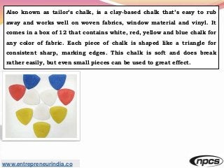 www.entrepreneurindia.co
Also known as tailor’s chalk, is a clay-based chalk that’s easy to rub
away and works well on wov...