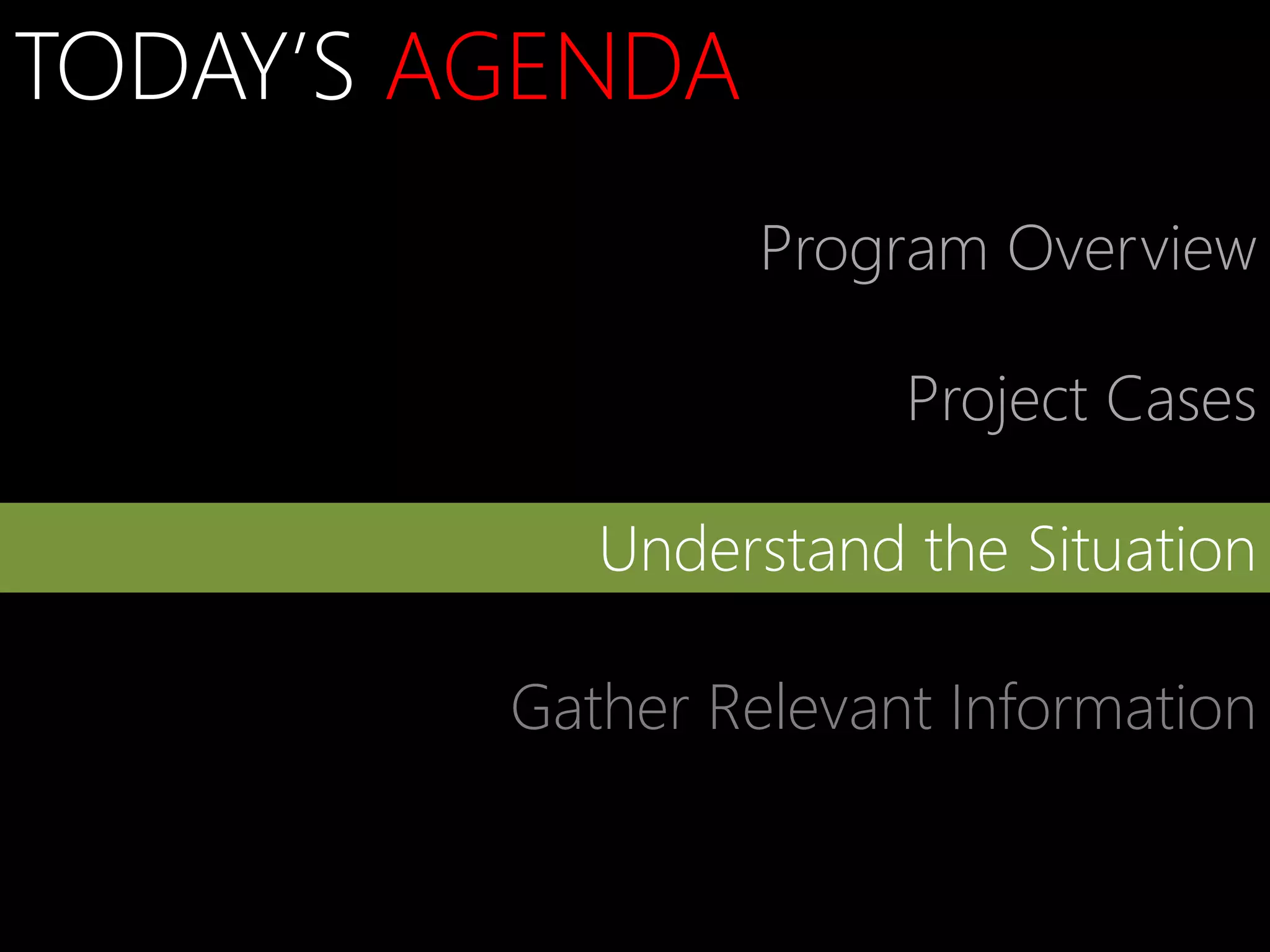 TODAY’S AGENDA
                  Program Overview

                       Project Cases

            Understand the Situation

         Gather Relevant Information
 