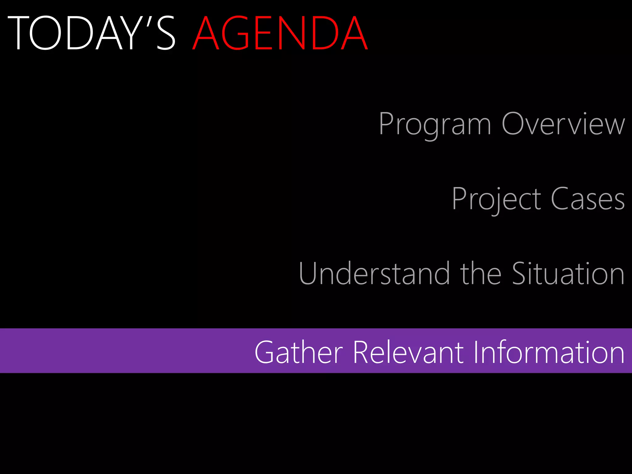 TODAY’S AGENDA
                  Program Overview

                       Project Cases

            Understand the Situation

         Gather Relevant Information
 