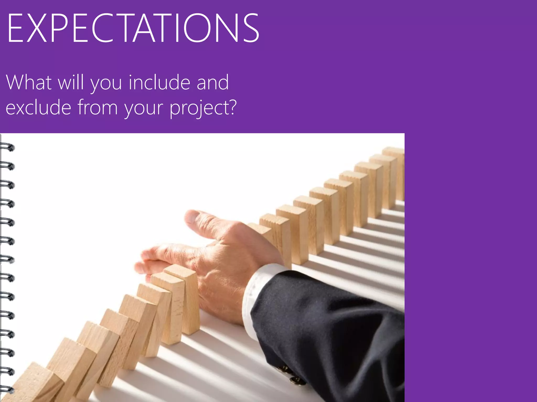 EXPECTATIONS
What will you include and
exclude from your project?
 
