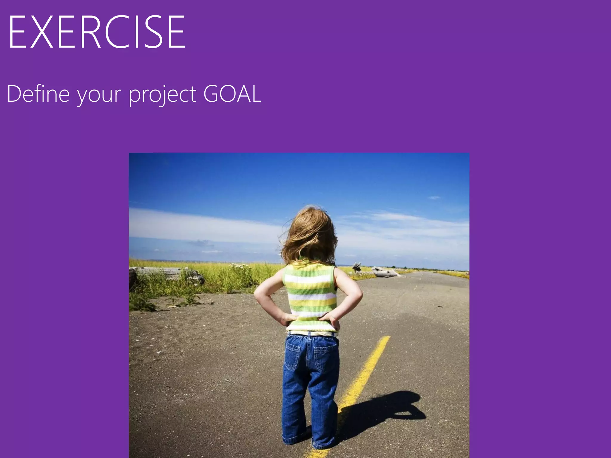 EXERCISE
Define your project GOAL
 