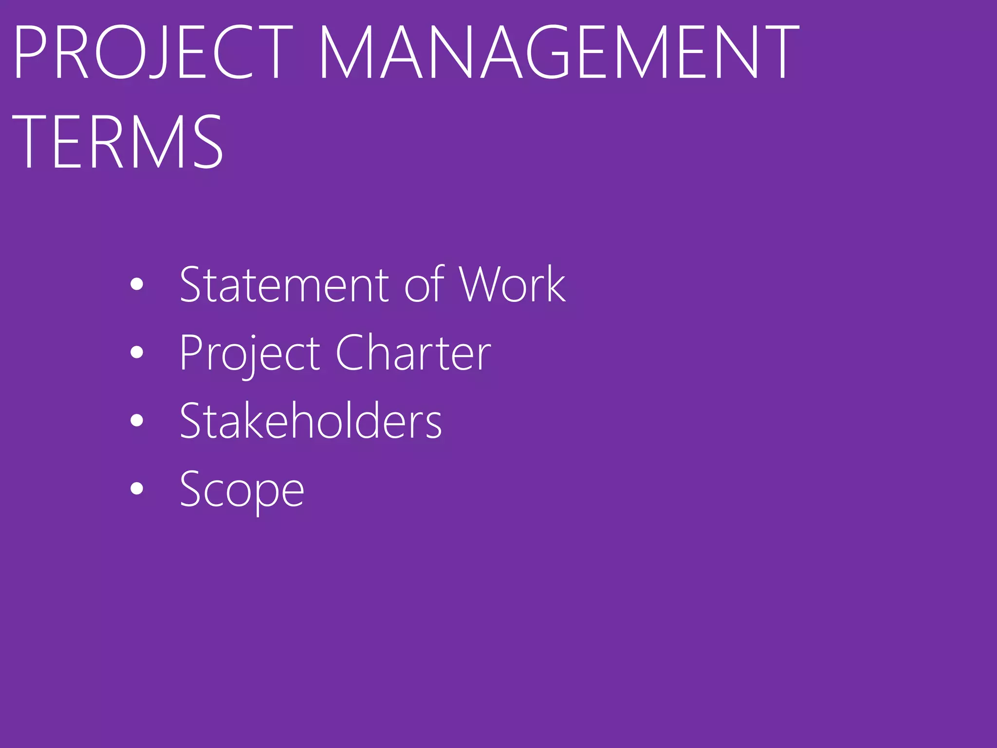 PROJECT MANAGEMENT
TERMS
  •   Statement of Work
  •   Project Charter
  •   Stakeholders
  •   Scope
 