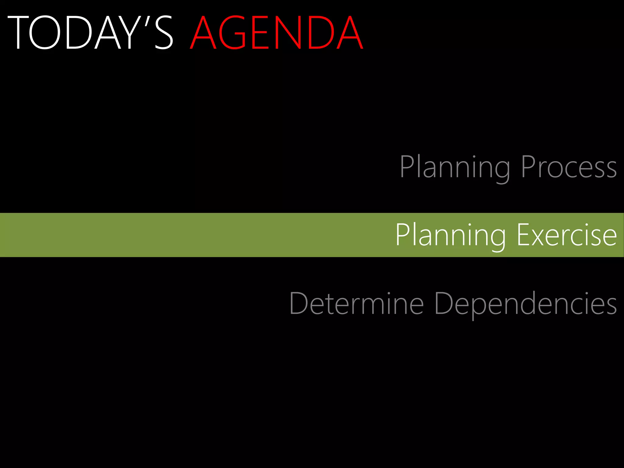 TODAY’S AGENDA

                  Planning Process

                  Planning Exercise

           Determine Dependencies
 