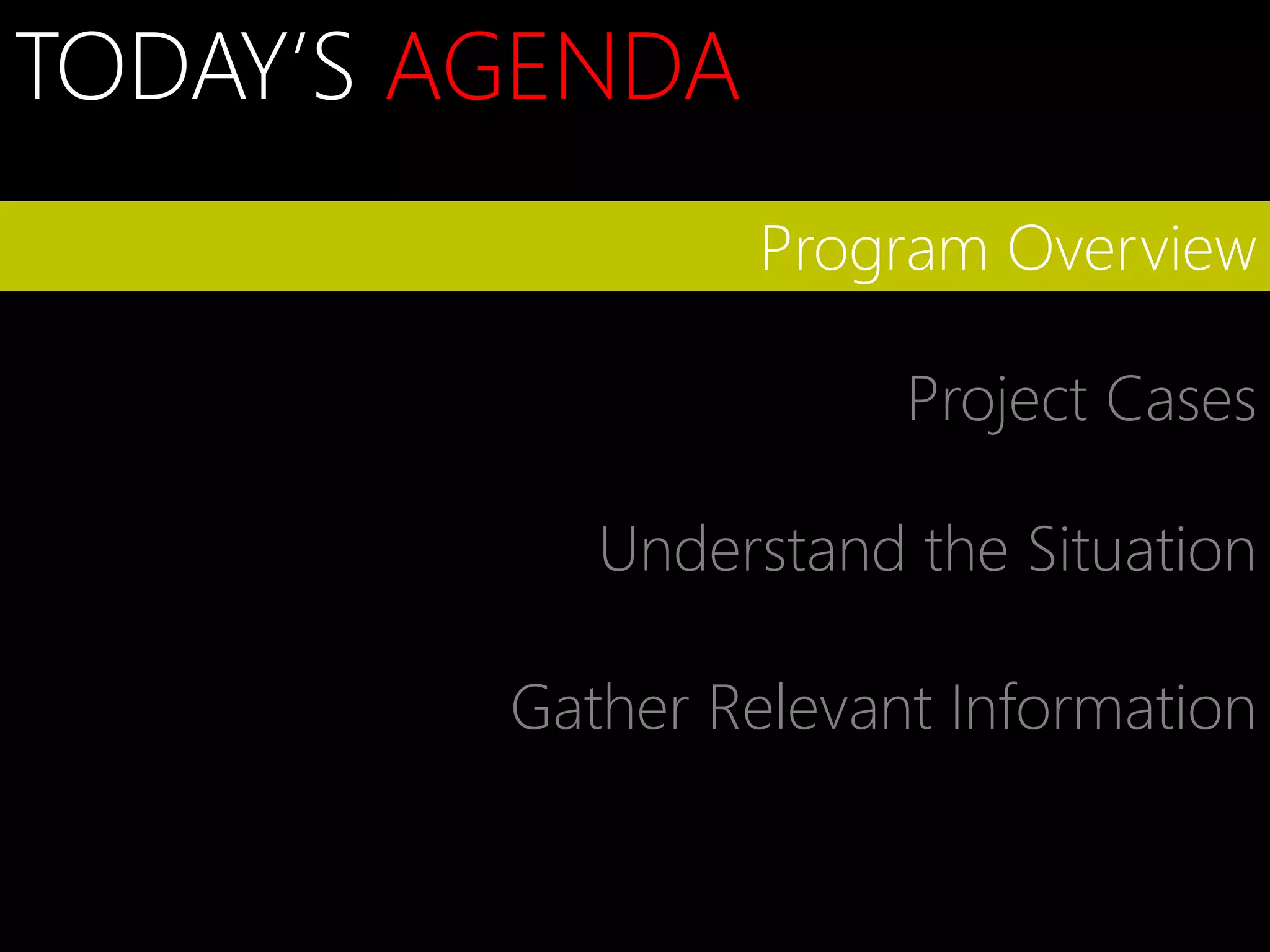 TODAY’S AGENDA
                  Program Overview

                       Project Cases

            Understand the Situation

         Gather Relevant Information
 