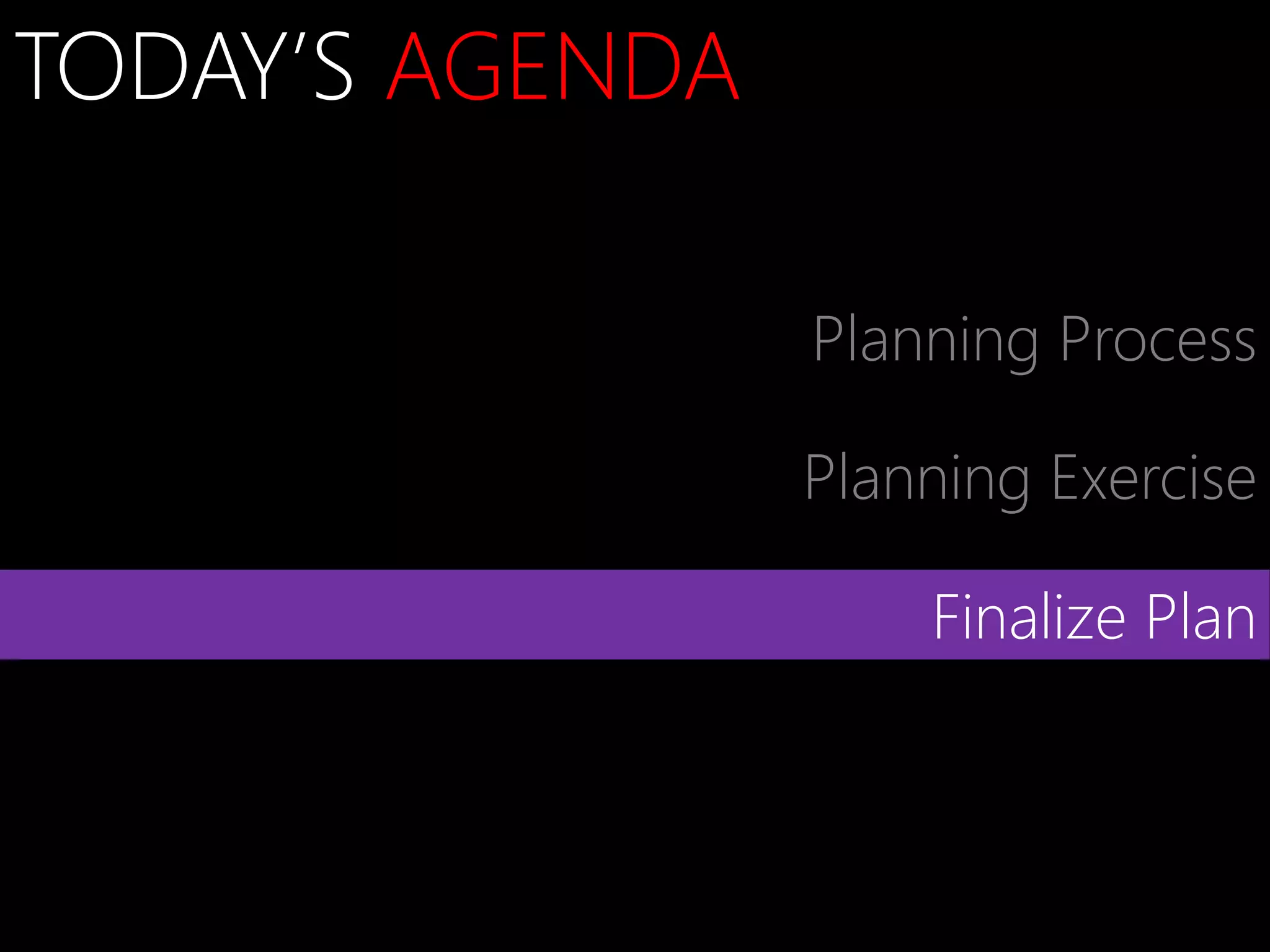 TODAY’S AGENDA

                 Planning Process

                 Planning Exercise

                     Finalize Plan
 