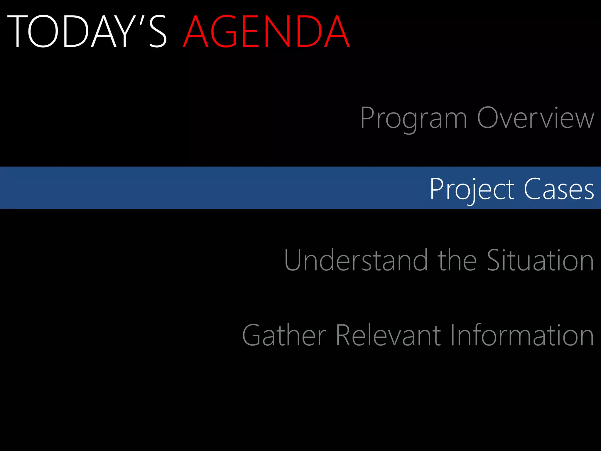 TODAY’S AGENDA
                  Program Overview

                       Project Cases

            Understand the Situation

         Gather Relevant Information
 