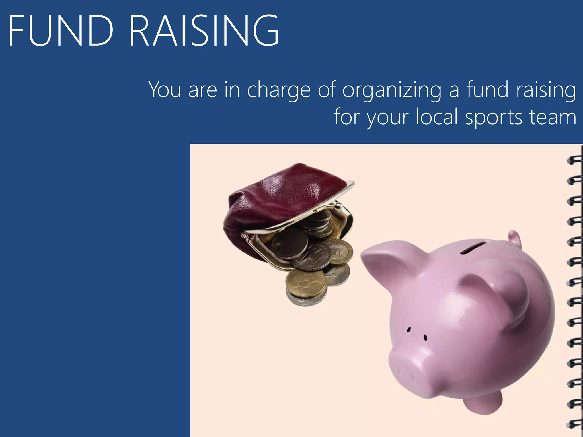 FUND RAISING
      You are in charge of organizing a fund raising
                          for your local sports team
 