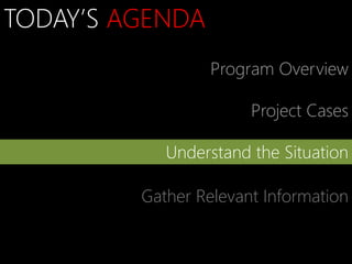 TODAY’S AGENDA
                  Program Overview

                       Project Cases

            Understand the Situation

         Gather Relevant Information
 