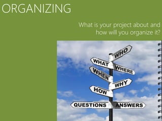 ORGANIZING
             What is your project about and
                   how will you organize it?
 