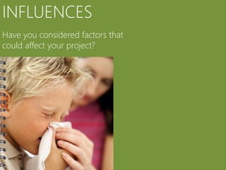 INFLUENCES
Have you considered factors that
could affect your project?
 