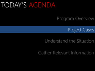 TODAY’S AGENDA
                  Program Overview

                       Project Cases

            Understand the Situation

         Gather Relevant Information
 