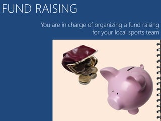 FUND RAISING
      You are in charge of organizing a fund raising
                          for your local sports team
 