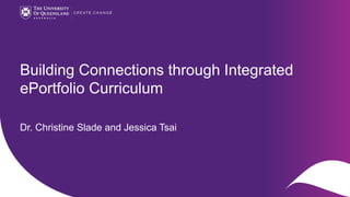 Building Connections through Integrated
ePortfolio Curriculum
Dr. Christine Slade and Jessica Tsai
 