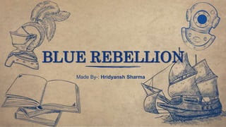 Made By-: Hridyansh Sharma
BLUE REBELLION
 