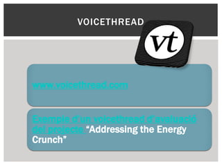 VOICETHREAD
www.voicethread.com
Exemple d’un voicethread d’avaluació
del projecte “Addressing the Energy
Crunch”
 
