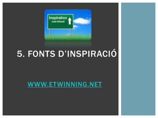 WWW.ETWINNING.NET
5. FONTS D’INSPIRACIÓ
 