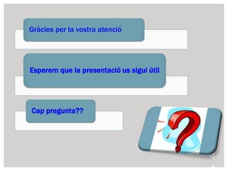 4
Gràcies per la vostra atenció
Esperem que la presentació us sigui útil
Cap pregunta??
 