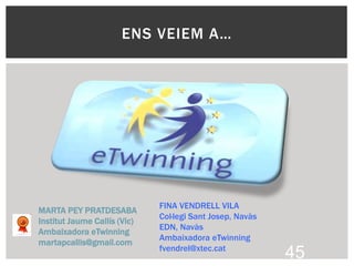 ENS VEIEM A…
MARTA PEY PRATDESABA
Institut Jaume Callís (Vic)
Ambaixadora eTwinning
martapcallis@gmail.com
45
FINA VENDRELL VILA
Col·legi Sant Josep, Navàs
EDN, Navàs
Ambaixadora eTwinning
fvendrel@xtec.cat
 