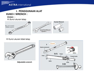 I. PENGGUNAAN ALAT
KUNCI / WRENCH :
Uraian :
 Kunci ukuran tetap
 Kunci ukuran tidak tetap
Adjustable wrench
Socket Wrench
 