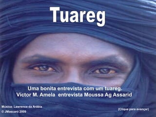 © JMascaró 2009 
Uma bonita entrevista com um tuareg. 
Víctor M. Amela entrevista Moussa Ag Assarid 
Música: Lawrence da Arábia 
(Clique para avançar) 
 