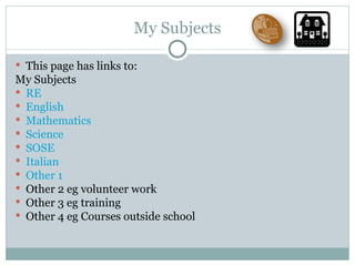My Subjects This page has links to: My Subjects RE English Mathematics Science SOSE Italian Other 1 Other 2 eg volunteer work Other 3 eg training Other 4 eg Courses outside school 