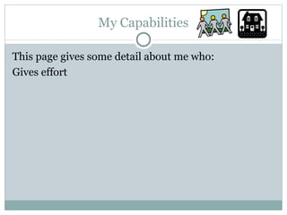 My Capabilities This page gives some detail about me who: Gives effort 