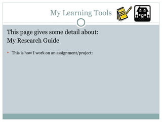 My Learning Tools This page gives some detail about: My Research Guide This is how I work on an assignment/project: 