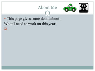 About Me This page gives some detail about: What I need to work on this year: 