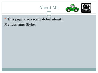 About Me This page gives some detail about: My Learning Styles 