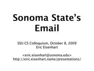 Sonoma State’s
    Email
  SSU CS Colloquium, October 8, 2009
             Eric Eisenhart

      <eric.eisenhart@sonoma.edu>
http://eric.eisenhart.name/presentations/
 