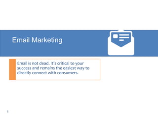 Email Marketing

Email is not dead. It’s critical to your
success and remains the easiest way to
directly connect with consumers.

1

 