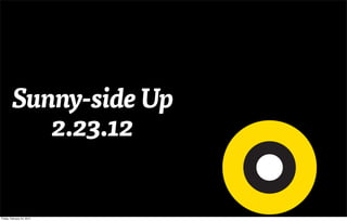 Sunny-side Up
           2.23.12


Friday, February 24, 2012
 