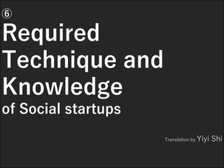 ⑥
Required
Technique and
Knowledge
of Social startups
Translation by Yiyi Shi
 