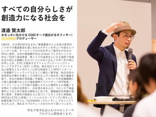 すべての自分らしさが
創造力になる社会を
渡邉 賢太郎
おせっかい社かける COO(チーフ面白がるオフィサー)
SUSANOOプロデューサー
1982年、大分県別府市生まれ／兼業農家の三人兄弟の長男坊
／小中での書道教室を通じ余白のデザインを学ぶ／中高大とバ
レーボール部、チームワークの大切を学ぶ／留学生が半分の
APUに進学、日本の価値観がOne of them でしかないことを
知る／別府八湯温泉道 第１２３代温泉名人になる過程で地域
社会の抱える課題とまちづくりにのめり込む／大学二年の時に
休学し上京、ETIC.が提供するアントレプレナーシップイン
ターンプログラム（EIP）に参加、株式会社ラストリゾートで
法人営業を１０ヶ月行う／山形の地域おこしNPOインターン
／北極圏グリーンランドでよさこい踊る／復学後、地元別府の
老若男女が繋がる場としての祭の立上げ／地元学／能の講義を
経て、余白の価値を再認識／卒業後、メガバンク系金融機関に
て個人富裕層や法人むけ資産運用アドバイザー／AFP取得／
リーマン・ショックを経て金融システムに疑問をもち退職／２
年間４７カ国の世界旅へ、白砂漠の夜および、コロンビア強盗
事件にて生と死の境目の曖昧さに気づき、機械論的世界観の恩
恵と限界、多様性の価値などに気づく／２０１３年に帰国後、
NPO法人ETIC.に参画／ソーシャルスタートアップに特化した
創業支援プログラム「SUSANOO（スサノヲ）」プロジェクト
を立ち上げ、現在までプロデュースを行わせて頂いています。
学生や若手社会人むけのセミナーや
プログラム開発承ります。
 