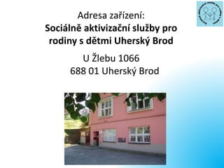 Adresa zařízení:
Sociálně aktivizační služby pro
rodiny s dětmi Uherský Brod
U Žlebu 1066
688 01 Uherský Brod
 