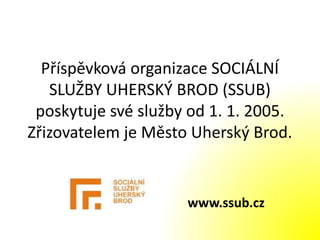 Příspěvková organizace SOCIÁLNÍ
SLUŽBY UHERSKÝ BROD (SSUB)
poskytuje své služby od 1. 1. 2005.
Zřizovatelem je Město Uherský Brod.
www.ssub.cz
 