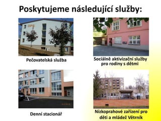 Poskytujeme následující služby:
Pečovatelská služba Sociálně aktivizační služby
pro rodiny s dětmi
Denní stacionář Nízkoprahové zařízení pro
děti a mládež Větrník
 