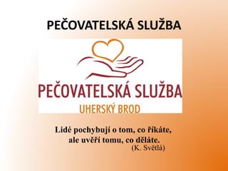 PEČOVATELSKÁ SLUŽBA
Lidé pochybují o tom, co říkáte,
ale uvěří tomu, co děláte.
(K. Světlá)
 